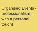 Organised events - professionalism  with a personal touch