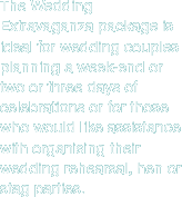 The wedding extravaganza package is ideal for wedding couples planning a week-end or two or three days of celebrations or for those who would like assistance with organising their wedding rehersal, hen or stag parties