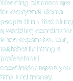 Wedding planners are for everyone! Some people think that hiring a wedding coordinator is too expensive. But realistically, hiring a professional coordinator saves you time and money.